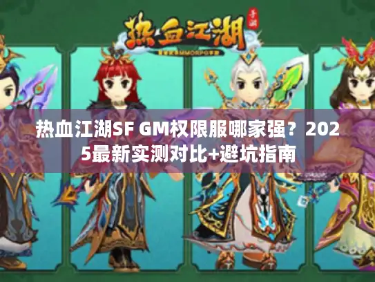 热血江湖SF GM权限服哪家强？2025最新实测对比+避坑指南
