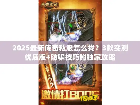 2025最新传奇私服怎么找？3款实测优质版+防骗技巧附独家攻略