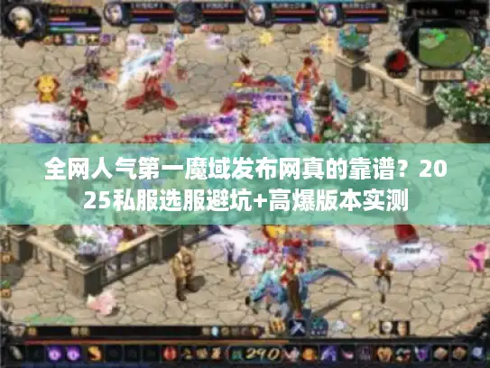 全网人气第一魔域发布网真的靠谱？2025私服选服避坑+高爆版本实测