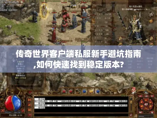 传奇世界客户端私服新手避坑指南,如何快速找到稳定版本?