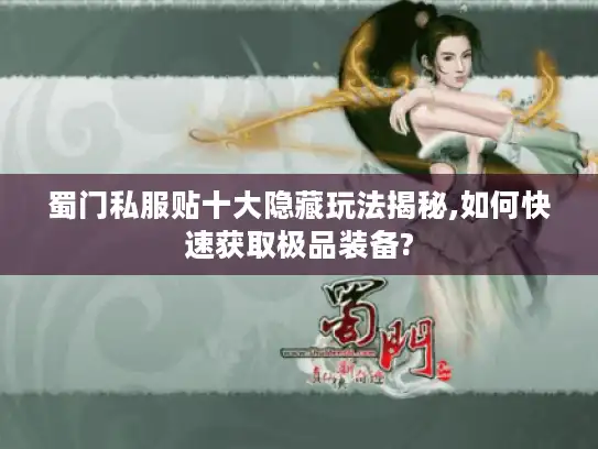 蜀门私服贴十大隐藏玩法揭秘,如何快速获取极品装备? 蜀门私服贴十大隐藏玩法揭秘,如何快速获取极品装备?