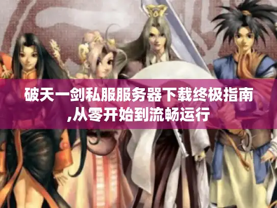 破天一剑私服服务器下载终极指南,从零开始到流畅运行