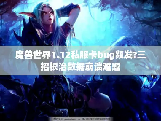 魔兽世界1.12私服卡bug频发?三招根治数据崩溃难题