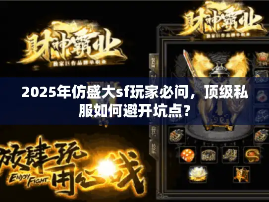 2025年仿盛大sf玩家必问，顶级私服如何避开坑点？