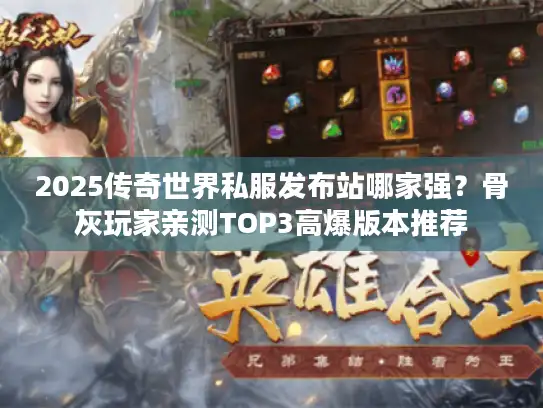 2025传奇世界私服发布站哪家强？骨灰玩家亲测TOP3高爆版本推荐