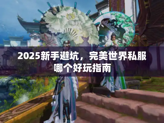 2025新手避坑，完美世界私服哪个好玩指南