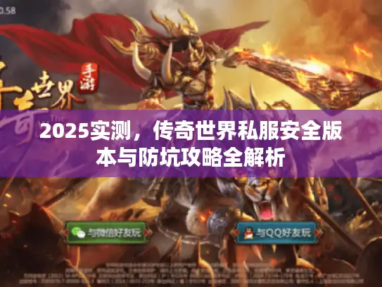 2025实测，传奇世界私服安全版本与防坑攻略全解析