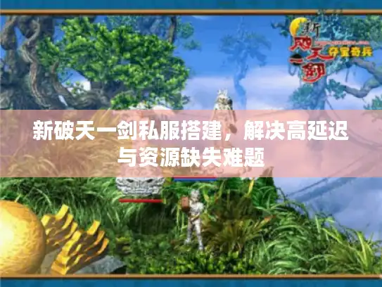 新破天一剑私服搭建，解决高延迟与资源缺失难题
