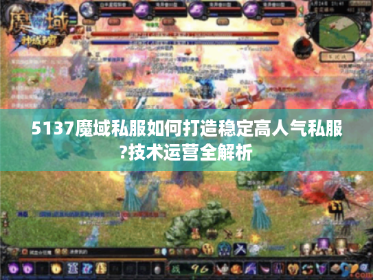 5137魔域私服如何打造稳定高人气私服?技术运营全解析