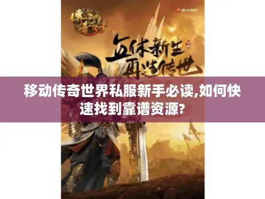 移动传奇世界私服新手必读,如何快速找到靠谱资源?