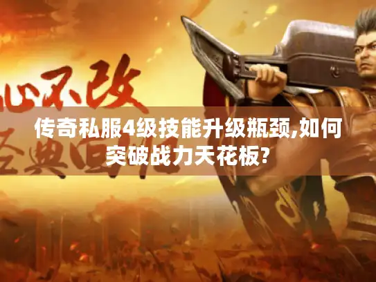 传奇私服4级技能升级瓶颈,如何突破战力天花板?