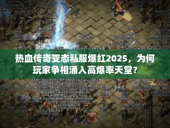 热血传奇变态私服爆红2025，为何玩家争相涌入高爆率天堂？