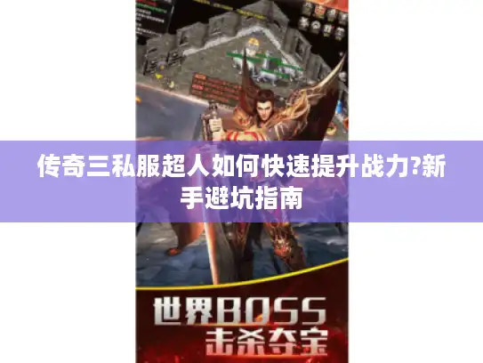 传奇三私服超人如何快速提升战力?新手避坑指南