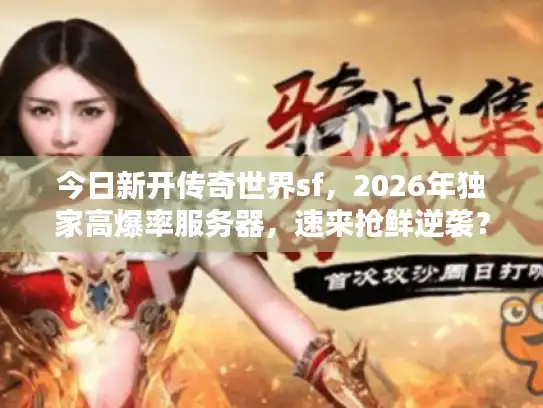 今日新开传奇世界sf,2026年独家高爆率服务器,速来抢鲜逆袭? 今日新开传奇世界sf,2026年独家高爆率服务器,速来抢鲜逆袭?