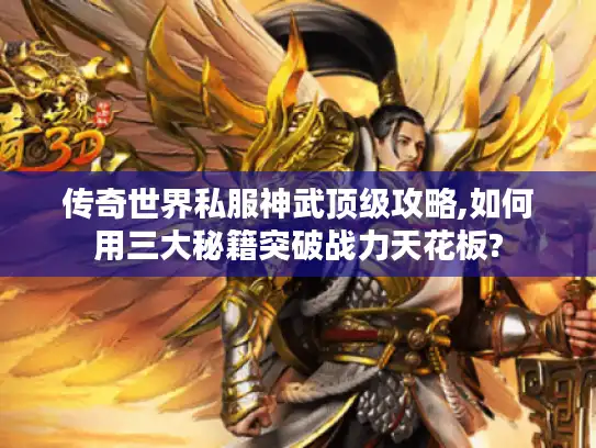 传奇世界私服神武顶级攻略,如何用三大秘籍突破战力天花板? 传奇世界私服神武顶级攻略,如何用三大秘籍突破战力天花板?