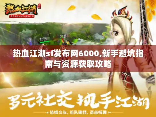 热血江湖sf发布网6000,新手避坑指南与资源获取攻略