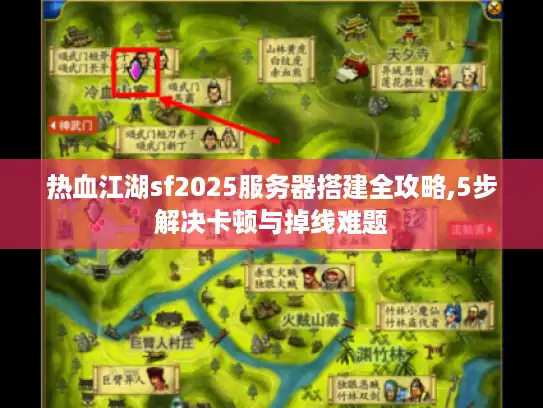 热血江湖sf2025服务器搭建全攻略,5步解决卡顿与掉线难题