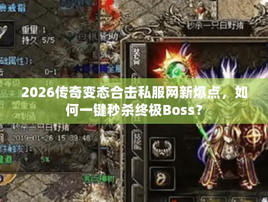 2026传奇变态合击私服网新爆点，如何一键秒杀终极Boss？