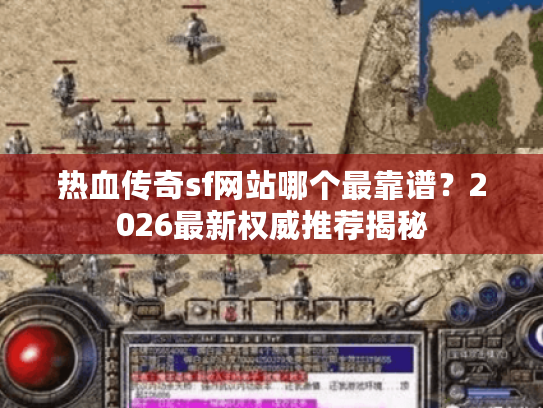 热血传奇sf网站哪个最靠谱?2026最新权威推荐揭秘 热血传奇sf网站哪个最靠谱?2026最新权威推荐揭秘