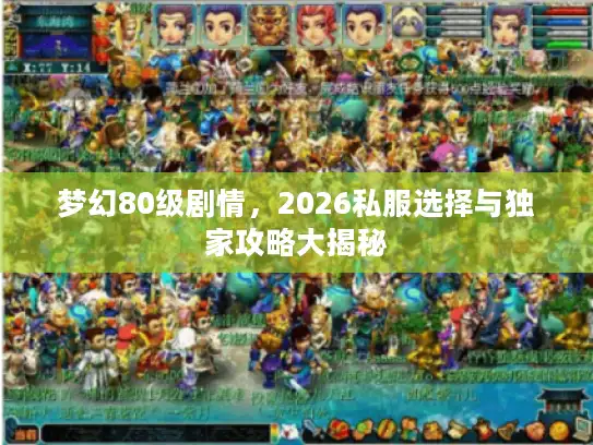 梦幻80级剧情，2026私服选择与独家攻略大揭秘