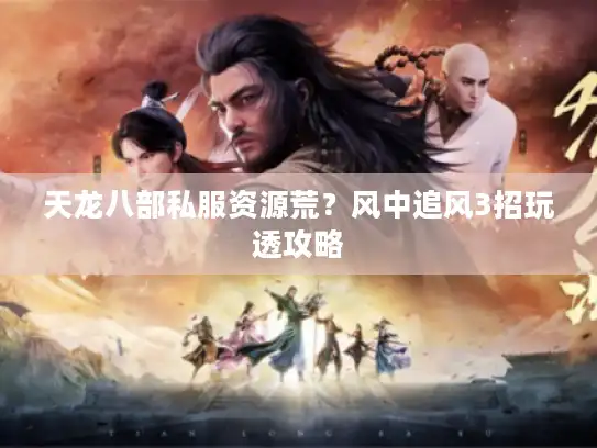 天龙八部私服资源荒？风中追风3招玩透攻略