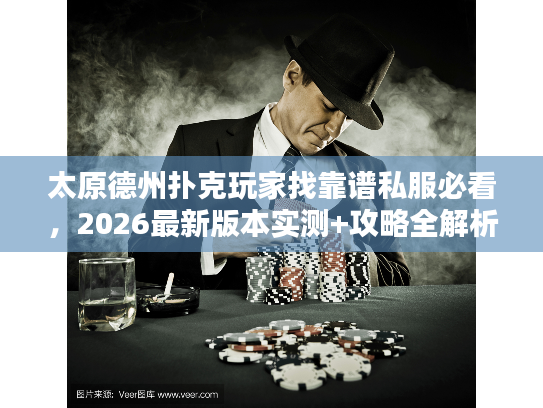 太原德州扑克玩家找靠谱私服必看，2026最新版本实测+攻略全解析