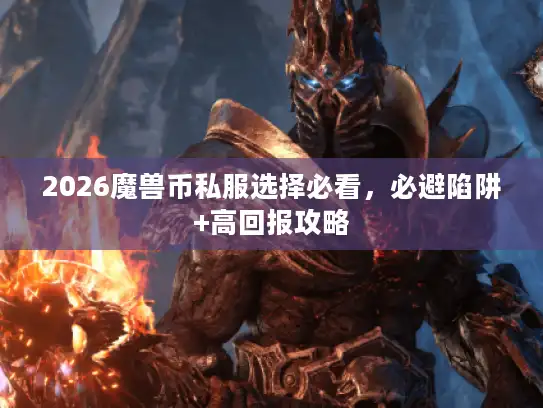 2026魔兽币私服选择必看，必避陷阱+高回报攻略