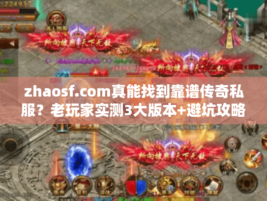 zhaosf.com真能找到靠谱传奇私服？老玩家实测3大版本+避坑攻略