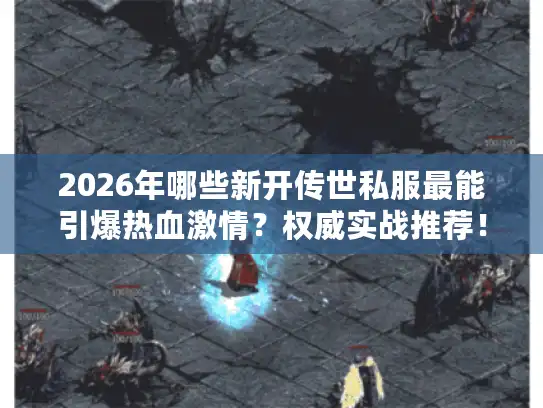 2026年哪些新开传世私服最能引爆热血激情?权威实战推荐! 2026年哪些新开传世私服最能引爆热血激情?权威实战推荐!