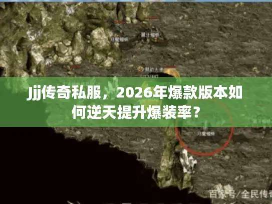 Jjj传奇私服，2026年爆款版本如何逆天提升爆装率？