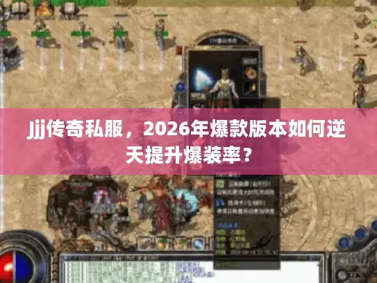 Jjj传奇私服，2026年爆款版本如何逆天提升爆装率？