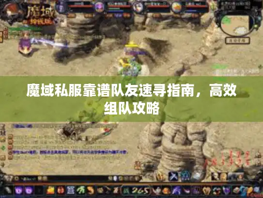 魔域私服靠谱队友速寻指南,高效组队攻略 魔域私服靠谱队友速寻指南,高效组队攻略