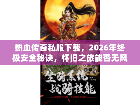 热血传奇私服下载,2026年终极安全秘诀,怀旧之旅能否无风险启程? 热血传奇私服下载,2026年终极安全秘诀,怀旧之旅能否无风险启程?
