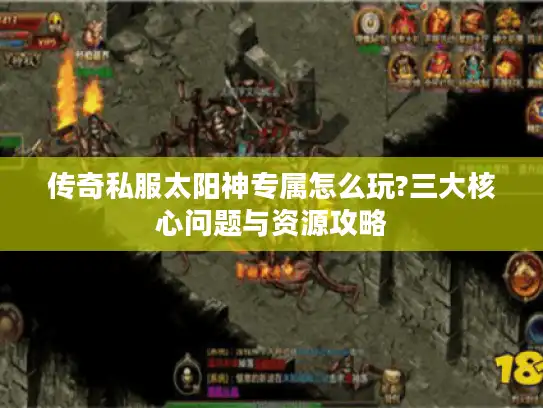 传奇私服太阳神专属怎么玩?三大核心问题与资源攻略