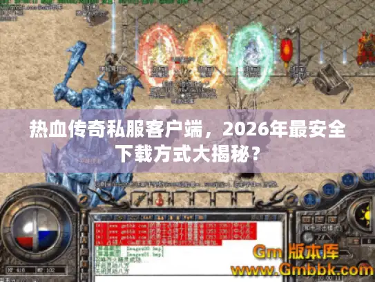 热血传奇私服客户端,2026年最安全下载方式大揭秘? 热血传奇私服客户端,2026年最安全下载方式大揭秘?