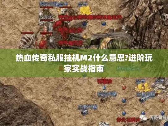 热血传奇私服挂机M2什么意思?进阶玩家实战指南 热血传奇私服挂机M2什么意思?进阶玩家实战指南