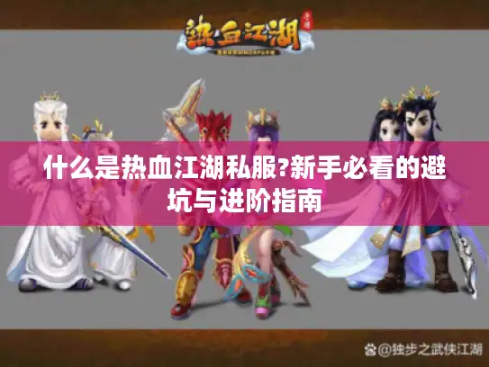 什么是热血江湖私服?新手必看的避坑与进阶指南 什么是热血江湖私服?新手必看的避坑与进阶指南