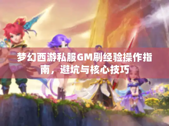 梦幻西游私服GM刷经验操作指南，避坑与核心技巧