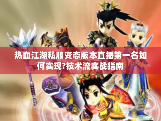 热血江湖私服变态版本直播第一名如何实现?技术流实战指南 热血江湖私服变态版本直播第一名如何实现?技术流实战指南