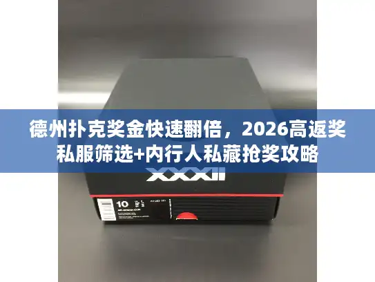 德州扑克奖金快速翻倍，2026高返奖私服筛选+内行人私藏抢奖攻略