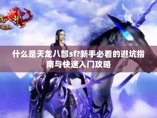什么是天龙八部sf?新手必看的避坑指南与快速入门攻略