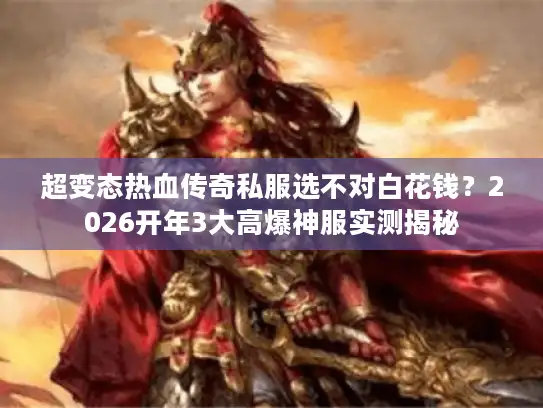 超变态热血传奇私服选不对白花钱?2026开年3大高爆神服实测揭秘 超变态热血传奇私服选不对白花钱?2026开年3大高爆神服实测揭秘