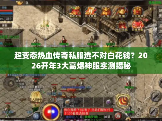 超变态热血传奇私服选不对白花钱?2026开年3大高爆神服实测揭秘 超变态热血传奇私服选不对白花钱?2026开年3大高爆神服实测揭秘