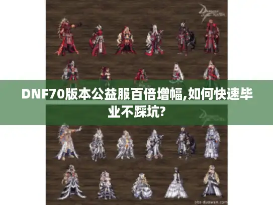 DNF70版本公益服百倍增幅,如何快速毕业不踩坑?