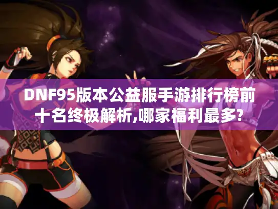 DNF95版本公益服手游排行榜前十名终极解析,哪家福利最多?