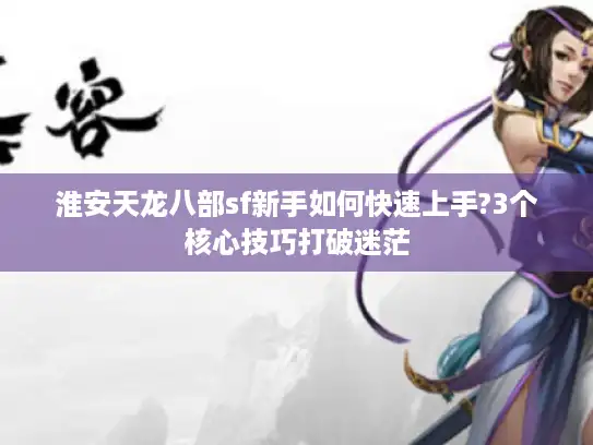 淮安天龙八部sf新手如何快速上手?3个核心技巧打破迷茫