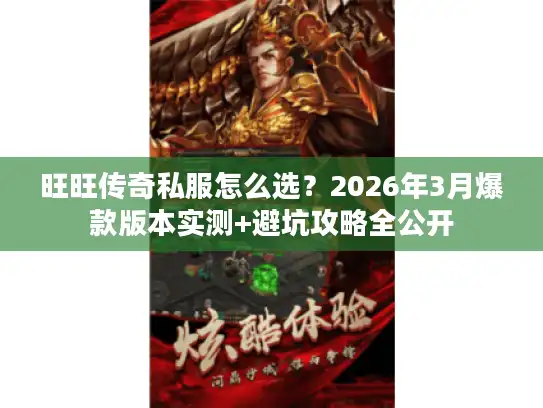 旺旺传奇私服怎么选？2026年3月爆款版本实测+避坑攻略全公开