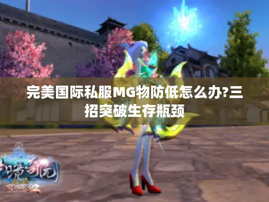 完美国际私服MG物防低怎么办?三招突破生存瓶颈