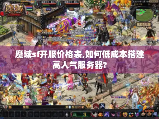 魔域sf开服价格表,如何低成本搭建高人气服务器?