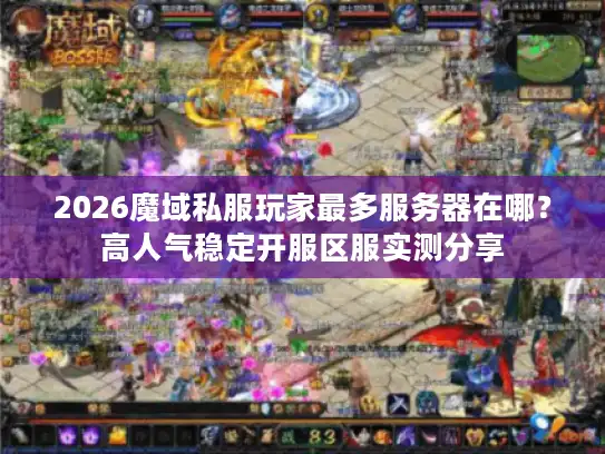 2026魔域私服玩家最多服务器在哪？高人气稳定开服区服实测分享